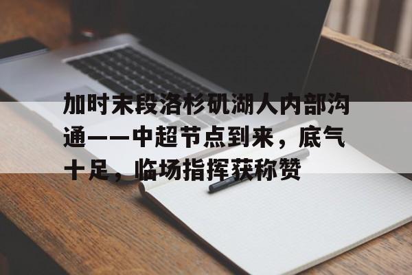 加时末段洛杉矶湖人内部沟通——中超节点到来,底气十足,临场指挥获称赞的简单介绍 加时末段洛杉矶湖人内部沟通——中超节点到来,底气十足,临场指挥获称赞的简单介绍