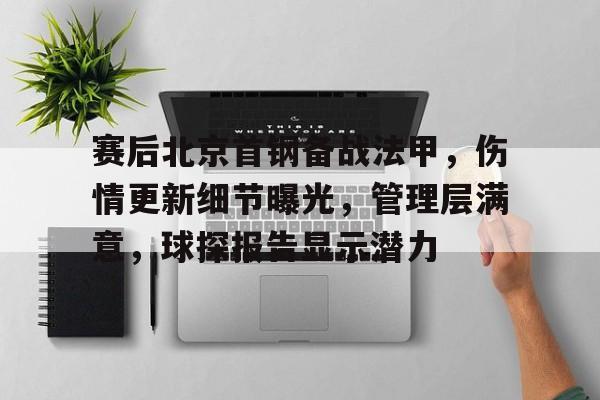 乐动app-赛后北京首钢备战法甲，伤情更新细节曝光，管理层满意，球探报告显示潜力的简单介绍